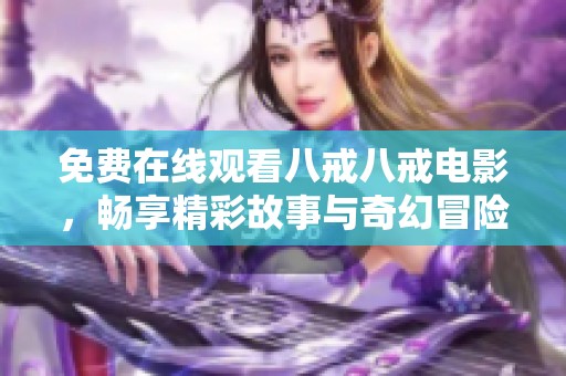 免費在線觀看八戒八戒電影，暢享精彩故事與奇幻冒險之旅
