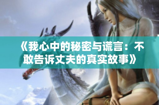 《我心中的秘密與謊言：不敢告訴丈夫的真實故事》
