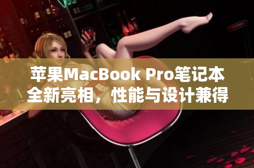 蘋果MacBook Pro筆記本全新亮相，性能與設(shè)計(jì)兼得的完美選擇
