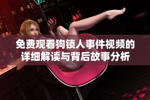 免費觀看狗鎖人事件視頻的詳細解讀與背后故事分析