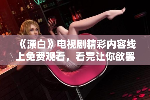 《漂白》電視劇精彩內(nèi)容線上免費觀看，看完讓你欲罷不能的故事情節(jié)