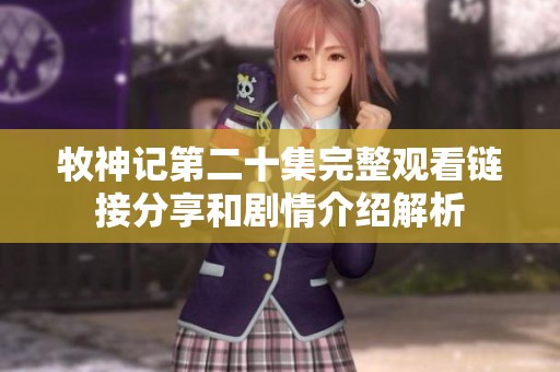 牧神記第二十集完整觀看鏈接分享和劇情介紹解析