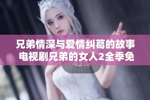 兄弟情深與愛情糾葛的故事 電視劇兄弟的女人2全季免費(fèi)觀看