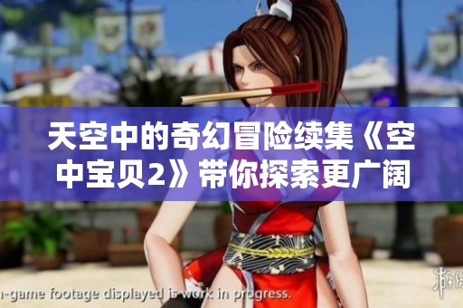 天空中的奇幻冒險續(xù)集《空中寶貝2》帶你探索更廣闊的童話世界
