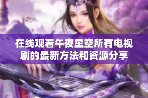 在線觀看午夜星空所有電視劇的最新方法和資源分享 在線觀看午夜星空所有電視劇的最新方法和資源分享