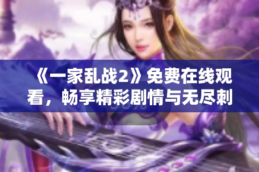 《一家亂戰(zhàn)2》免費(fèi)在線觀看，暢享精彩劇情與無盡刺激的在線體驗(yàn)