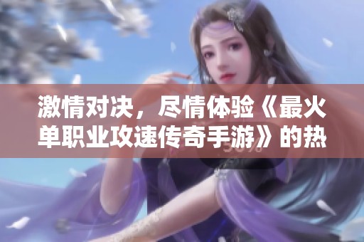 激情對(duì)決，盡情體驗(yàn)《最火單職業(yè)攻速傳奇手游》的熱血傳奇戰(zhàn)斗