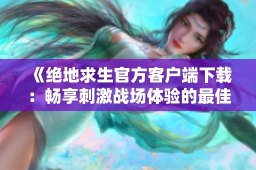 《絕地求生官方客戶端下載：暢享刺激戰(zhàn)場體驗(yàn)的最佳入口》