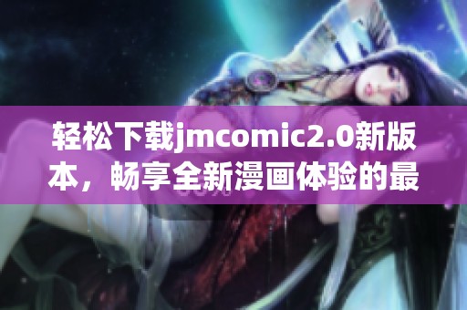 輕松下載jmcomic2.0新版本，暢享全新漫畫體驗(yàn)的最佳選擇