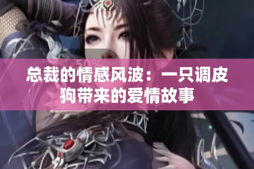 總裁的情感風(fēng)波：一只調(diào)皮狗帶來(lái)的愛(ài)情故事