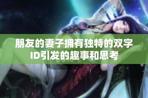 朋友的妻子擁有獨(dú)特的雙字ID引發(fā)的趣事和思考