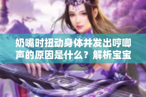 奶嘴時(shí)扭動(dòng)身體并發(fā)出哼唧聲的原因是什么？解析寶寶的行為表現(xiàn)