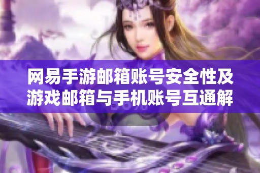 網(wǎng)易手游郵箱賬號安全性及游戲郵箱與手機賬號互通解析