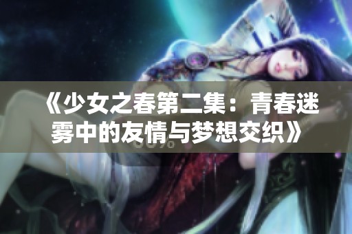 《少女之春第二集：青春迷霧中的友情與夢(mèng)想交織》