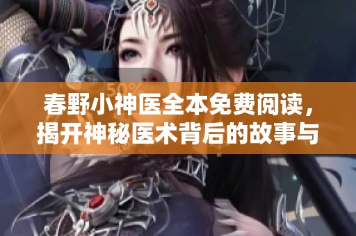 春野小神醫(yī)全本免費閱讀，揭開神秘醫(yī)術(shù)背后的故事與傳奇人生