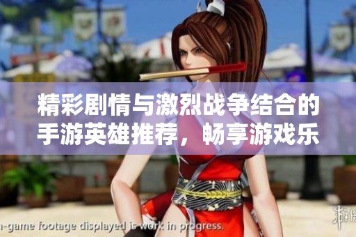精彩劇情與激烈戰(zhàn)爭結(jié)合的手游英雄推薦，暢享游戲樂趣