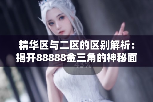 精華區(qū)與二區(qū)的區(qū)別解析:揭開(kāi)88888金三角的神秘面紗 精華區(qū)與二區(qū)的區(qū)別解析:揭開(kāi)88888金三角的神秘面紗