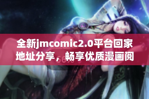 全新jmcomic2.0平臺回家地址分享，暢享優(yōu)質漫畫閱讀體驗