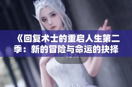 《回復(fù)術(shù)士的重啟人生第二季：新的冒險(xiǎn)與命運(yùn)的抉擇即將開啟》