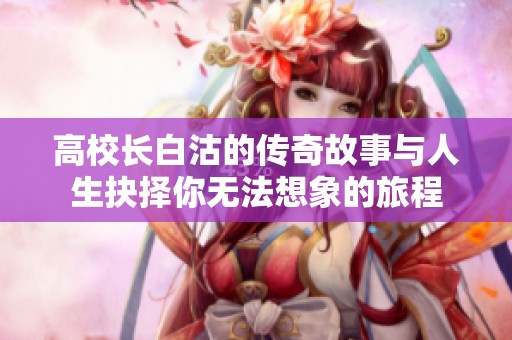 高校長白沽的傳奇故事與人生抉擇你無法想象的旅程