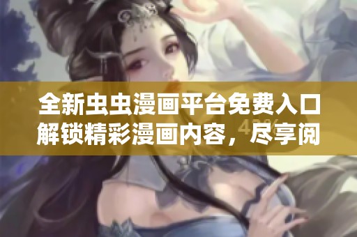 全新蟲(chóng)蟲(chóng)漫畫(huà)平臺(tái)免費(fèi)入口解鎖精彩漫畫(huà)內(nèi)容，盡享閱讀快感