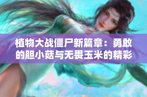 植物大戰(zhàn)僵尸新篇章：勇敢的膽小菇與無畏玉米的精彩對決