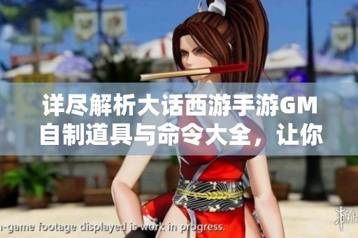 詳盡解析大話西游手游GM自制道具與命令大全，讓你暢游游戲世界