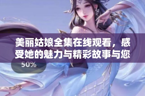 美麗姑娘全集在線觀看，感受她的魅力與精彩故事與您分享