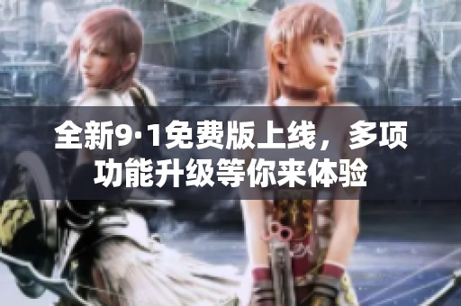 全新9·1免費(fèi)版上線，多項(xiàng)功能升級(jí)等你來(lái)體驗(yàn)