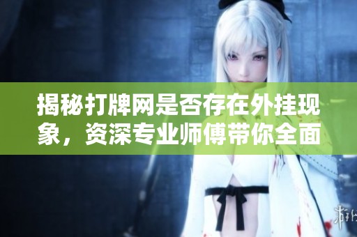 揭秘打牌網(wǎng)是否存在外掛現(xiàn)象，資深專業(yè)師傅帶你全面解析