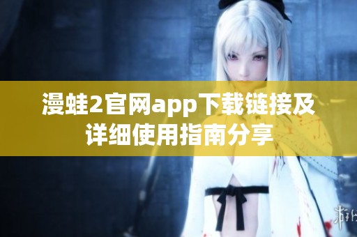 漫蛙2官網(wǎng)app下載鏈接及詳細(xì)使用指南分享