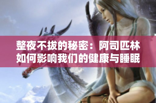 整夜不拔的秘密：阿司匹林如何影響我們的健康與睡眠質(zhì)量