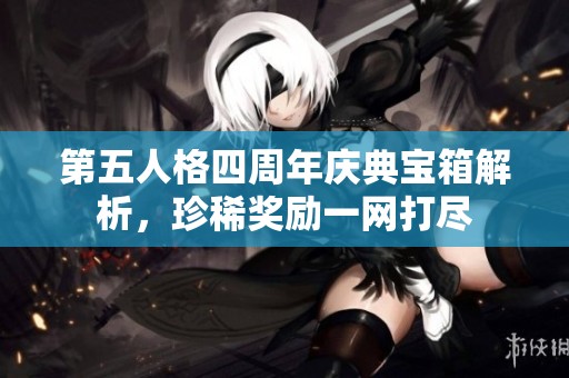 第五人格四周年慶典寶箱解析，珍稀獎(jiǎng)勵(lì)一網(wǎng)打盡
