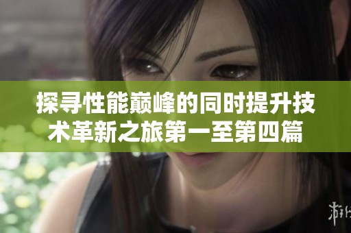 探尋性能巔峰的同時提升技術(shù)革新之旅第一至第四篇