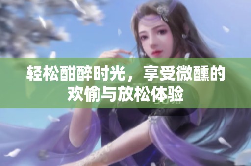 輕松酣醉時光，享受微醺的歡愉與放松體驗