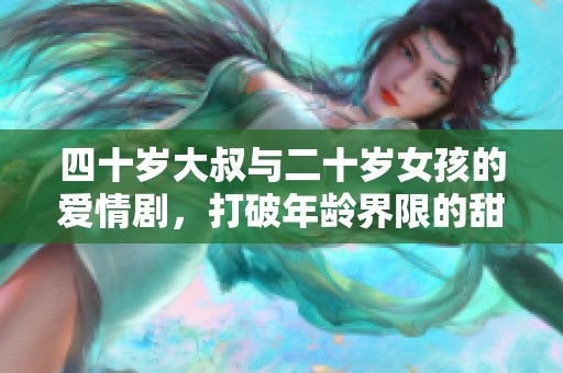 四十歲大叔與二十歲女孩的愛情劇，打破年齡界限的甜蜜故事