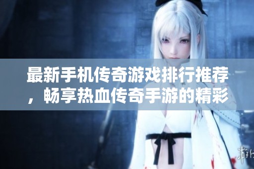 最新手機傳奇游戲排行推薦，暢享熱血傳奇手游的精彩體驗