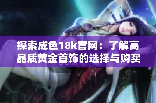 探索成色18k官網：了解高品質黃金首飾的選擇與購買指南