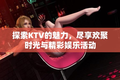 探索KTV的魅力，盡享歡聚時光與精彩娛樂活動