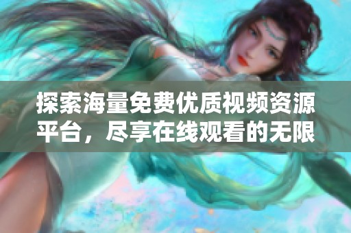 探索海量免費(fèi)優(yōu)質(zhì)視頻資源平臺(tái)，盡享在線觀看的無(wú)限樂(lè)趣與便利體驗(yàn)
