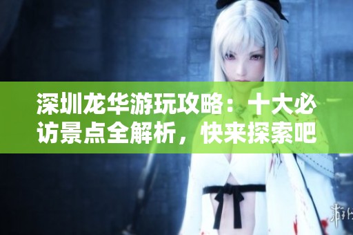 深圳龍華游玩攻略：十大必訪景點(diǎn)全解析，快來(lái)探索吧！