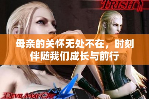 母親的關(guān)懷無處不在，時(shí)刻伴隨我們成長(zhǎng)與前行