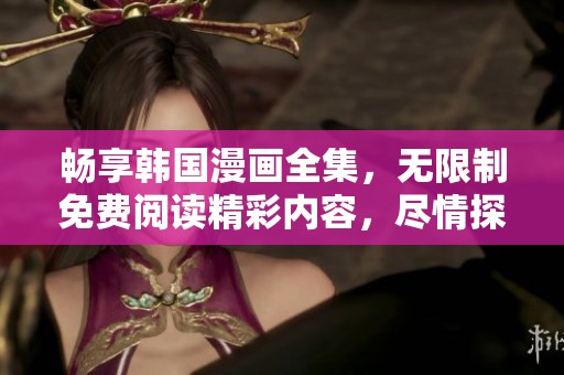 暢享韓國漫畫全集，無限制免費(fèi)閱讀精彩內(nèi)容，盡情探索奇幻故事世界
