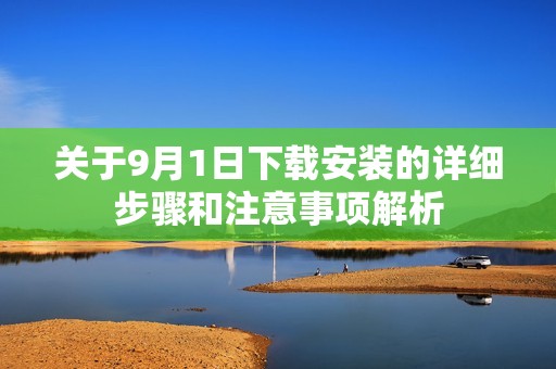 關(guān)于9月1日下載安裝的詳細(xì)步驟和注意事項(xiàng)解析