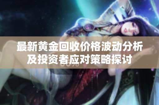 最新黃金回收價(jià)格波動(dòng)分析及投資者應(yīng)對(duì)策略探討 最新黃金回收價(jià)格波動(dòng)分析及投資者應(yīng)對(duì)策略探討