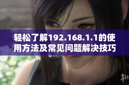 輕松了解192.168.1.1的使用方法及常見問題解決技巧
