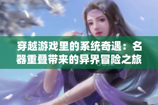 穿越游戲里的系統(tǒng)奇遇：名器重疊帶來的異界冒險之旅