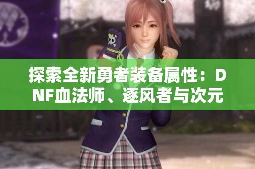 探索全新勇者裝備屬性：DNF血法師、逐風(fēng)者與次元行者的新特性分析