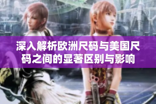 深入解析歐洲尺碼與美國尺碼之間的顯著區(qū)別與影響