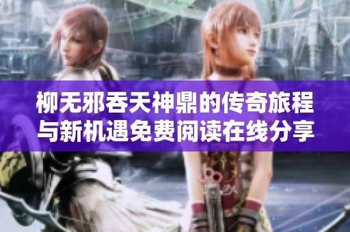 柳無邪吞天神鼎的傳奇旅程與新機遇免費閱讀在線分享
